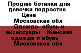 Продаю ботинки для девочки-подростка › Цена ­ 1 500 - Московская обл. Одежда, обувь и аксессуары » Женская одежда и обувь   . Московская обл.